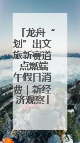 龙舟“划”出文旅新赛道 点燃端午假日消费｜新经济观察