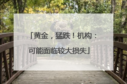 黄金，猛跌！机构：可能面临较大损失