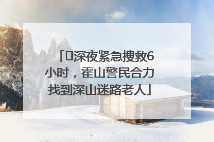 ﻿深夜紧急搜救6小时，霍山警民合力找到深山迷路老人