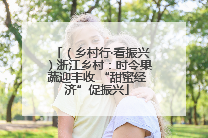 （乡村行·看振兴）浙江乡村：时令果蔬迎丰收 “甜蜜经济”促振兴