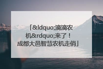 “滴滴农机”来了！成都大邑智慧农机走俏