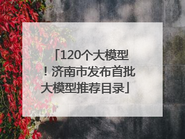 120个大模型！济南市发布首批大模型推荐目录
