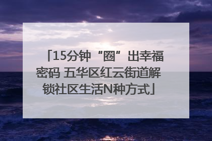 15分钟“圈”出幸福密码 五华区红云街道解锁社区生活N种方式