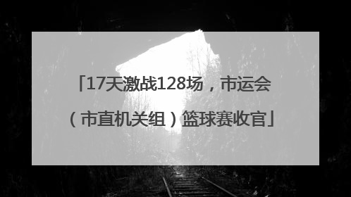 17天激战128场，市运会（市直机关组）篮球赛收官