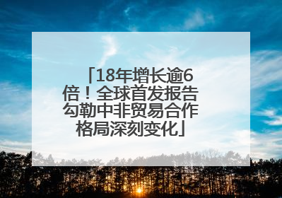 18年增长逾6倍！全球首发报告勾勒中非贸易合作格局深刻变化