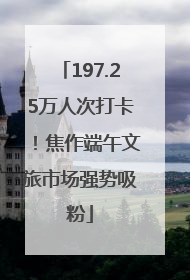 197.25万人次打卡！焦作端午文旅市场强势吸粉