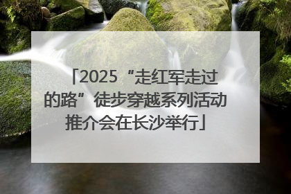 2025“走红军走过的路”徒步穿越系列活动推介会在长沙举行