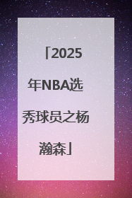 2025年NBA选秀球员之杨瀚森