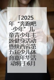 2025年“奔跑吧·少年”儿童青少年主题健身活动暨陕西省第五届少儿体育嘉年华活动将于6月14日正式举办
