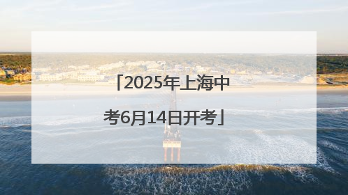 2025年上海中考6月14日开考