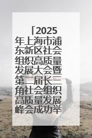 2025年上海市浦东新区社会组织高质量发展大会暨第二届长三角社会组织高质量发展峰会成功举办