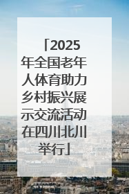 2025年全国老年人体育助力乡村振兴展示交流活动在四川北川举行