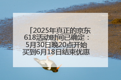 2025年真正的京东618活动时间已确定：5月30日晚20点开始买到6月18日结束优惠力度最大最便宜！