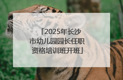 2025年长沙市幼儿园园长任职资格培训班开班
