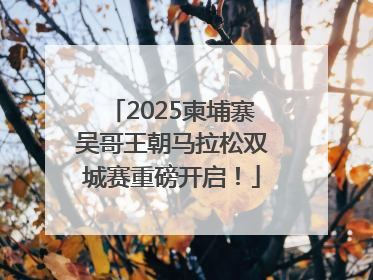 2025柬埔寨吴哥王朝马拉松双城赛重磅开启！