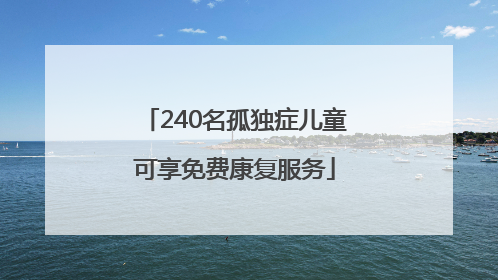 240名孤独症儿童可享免费康复服务