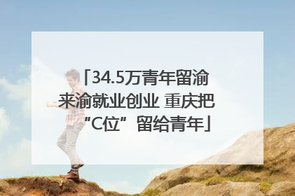34.5万青年留渝来渝就业创业 重庆把“C位”留给青年