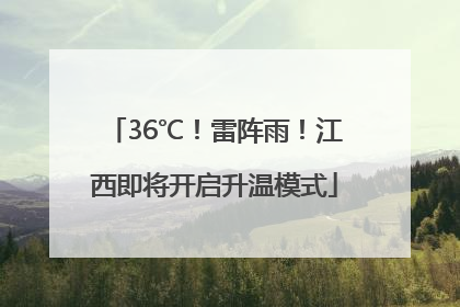 36℃！雷阵雨！江西即将开启升温模式