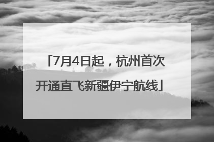 7月4日起，杭州首次开通直飞新疆伊宁航线