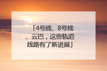4号线、8号线、云巴，这些轨道线路有了新进展