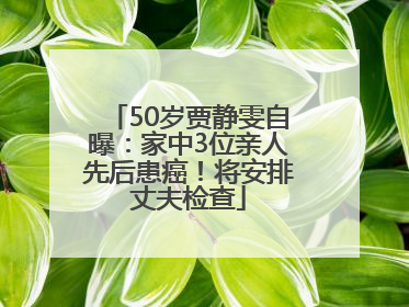 50岁贾静雯自曝：家中3位亲人先后患癌！将安排丈夫检查