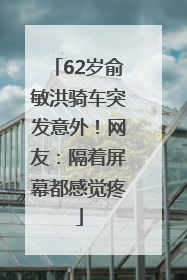 62岁俞敏洪骑车突发意外！网友：隔着屏幕都感觉疼
