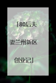 80后夫妻兰州新区创业记