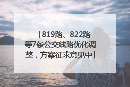819路、822路等7条公交线路优化调整，方案征求意见中