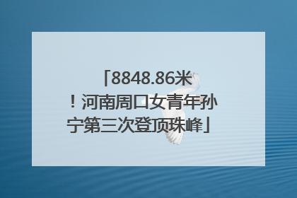 8848.86米！河南周口女青年孙宁第三次登顶珠峰