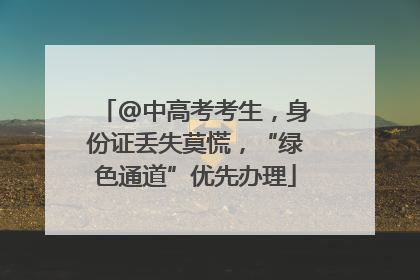 @中高考考生，身份证丢失莫慌，“绿色通道”优先办理