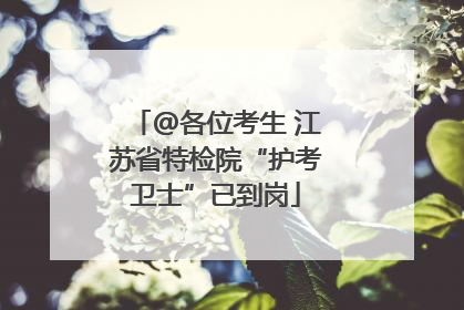 @各位考生 江苏省特检院“护考卫士”已到岗