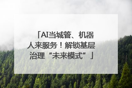 AI当城管、机器人来服务！解锁基层治理“未来模式”