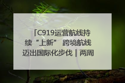 C919运营航线持续“上新” 跨境航线迈出国际化步伐｜两周年“成绩单”梳理↓
