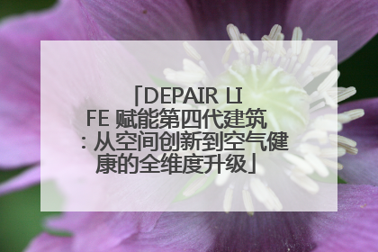 DEPAIR LIFE 赋能第四代建筑：从空间创新到空气健康的全维度升级