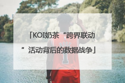 KOI奶茶“跨界联动”活动背后的数据战争