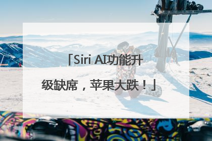 Siri AI功能升级缺席，苹果大跌！
