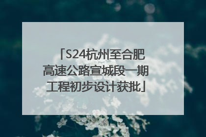 S24杭州至合肥高速公路宣城段一期工程初步设计获批