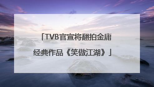 TVB官宣将翻拍金庸经典作品《笑傲江湖》